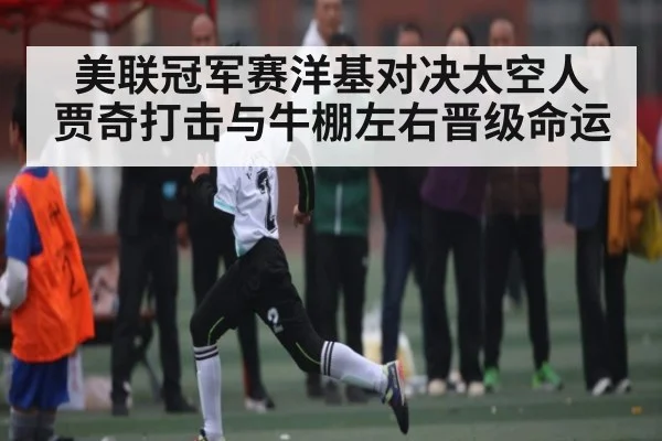 美联冠军赛洋基对决太空人 贾奇打击与牛棚左右晋级命运 - kaiyun