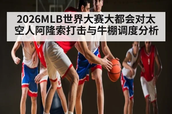2026MLB世界大赛大都会对太空人阿隆索打击与牛棚调度分析 - kaiyun